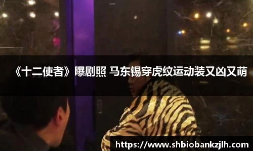 《十二使者》曝剧照 马东锡穿虎纹运动装又凶又萌